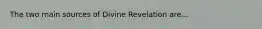 The two main sources of Divine Revelation are...