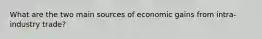 What are the two main sources of economic gains from intra-industry trade?