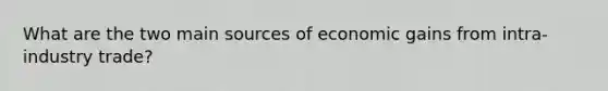 What are the two main sources of economic gains from intra-industry trade?