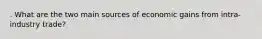 . What are the two main sources of economic gains from intra-industry trade?