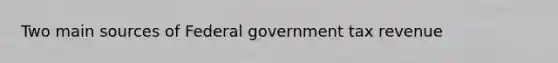 Two main sources of Federal government tax revenue