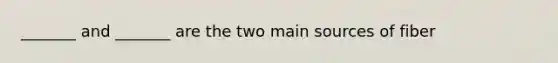 _______ and _______ are the two main sources of fiber