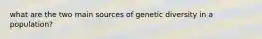 what are the two main sources of genetic diversity in a population?