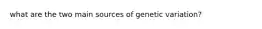 what are the two main sources of genetic variation?