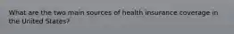 What are the two main sources of health insurance coverage in the United States?