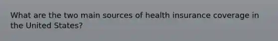 What are the two main sources of health insurance coverage in the United States?