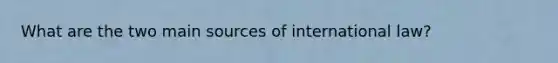 What are the two main sources of international law?