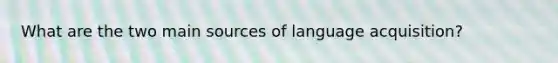 What are the two main sources of language acquisition?