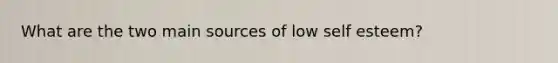 What are the two main sources of low self esteem?