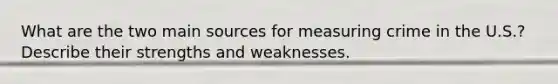 What are the two main sources for measuring crime in the U.S.? Describe their strengths and weaknesses.