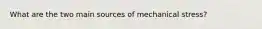 What are the two main sources of mechanical stress?