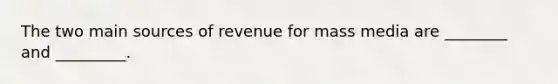 The two main sources of revenue for mass media are ________ and _________.