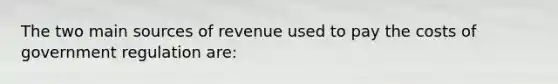 The two main sources of revenue used to pay the costs of government regulation are: