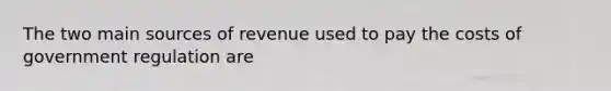 The two main sources of revenue used to pay the costs of government regulation are