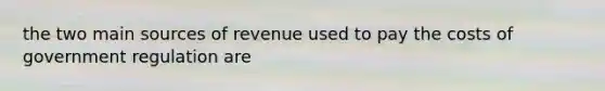 the two main sources of revenue used to pay the costs of government regulation are