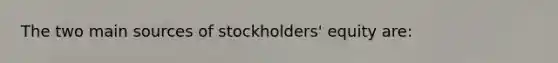 The two main sources of stockholders' equity are: