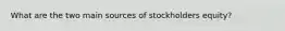 What are the two main sources of stockholders equity?