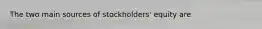 The two main sources of stockholders' equity are​