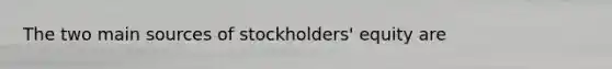 The two main sources of stockholders' equity are​