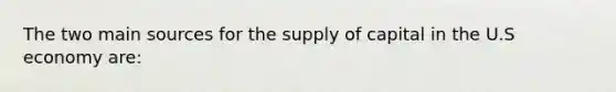 The two main sources for the supply of capital in the U.S economy are: