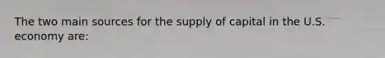 The two main sources for the supply of capital in the U.S. economy are: