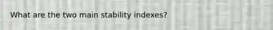 What are the two main stability indexes?