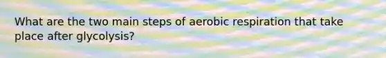 What are the two main steps of aerobic respiration that take place after glycolysis?