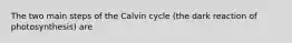 The two main steps of the Calvin cycle (the dark reaction of photosynthesis) are