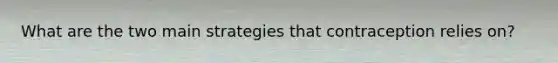 What are the two main strategies that contraception relies on?