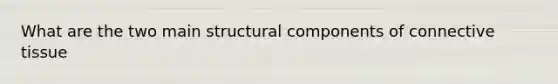 What are the two main structural components of <a href='https://www.questionai.com/knowledge/kYDr0DHyc8-connective-tissue' class='anchor-knowledge'>connective tissue</a>