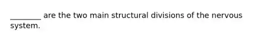 ________ are the two main structural divisions of the nervous system.