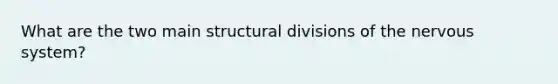 What are the two main structural divisions of the <a href='https://www.questionai.com/knowledge/kThdVqrsqy-nervous-system' class='anchor-knowledge'>nervous system</a>?