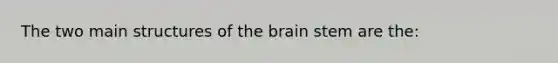 The two main structures of the brain stem are the: