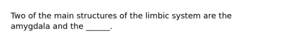 Two of the main structures of the limbic system are the amygdala and the ______.