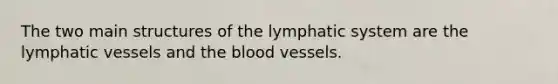 The two main structures of the lymphatic system are the <a href='https://www.questionai.com/knowledge/ki6sUebkzn-lymphatic-vessels' class='anchor-knowledge'>lymphatic vessels</a> and <a href='https://www.questionai.com/knowledge/k7oXMfj7lk-the-blood' class='anchor-knowledge'>the blood</a> vessels.