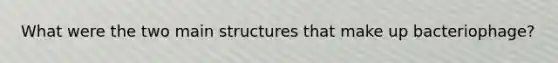 What were the two main structures that make up bacteriophage?