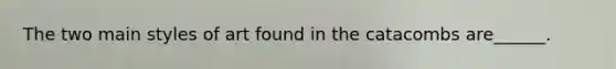 The two main styles of art found in the catacombs are______.