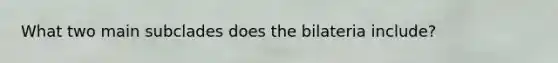 What two main subclades does the bilateria include?