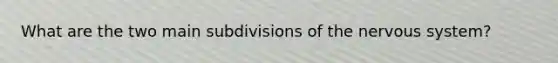 What are the two main subdivisions of the nervous system?