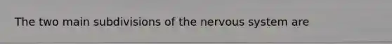 The two main subdivisions of the <a href='https://www.questionai.com/knowledge/kThdVqrsqy-nervous-system' class='anchor-knowledge'>nervous system</a> are