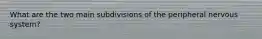 What are the two main subdivisions of the peripheral nervous system?