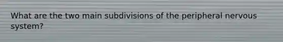 What are the two main subdivisions of the peripheral nervous system?