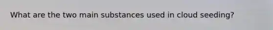 What are the two main substances used in cloud seeding?