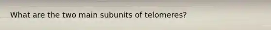 What are the two main subunits of telomeres?