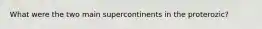 What were the two main supercontinents in the proterozic?
