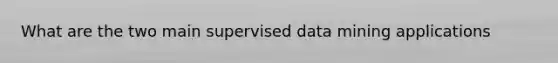 What are the two main supervised data mining applications