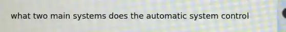 what two main systems does the automatic system control