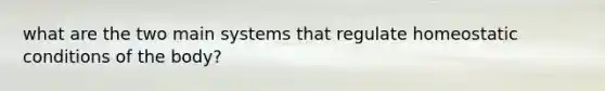 what are the two main systems that regulate homeostatic conditions of the body?