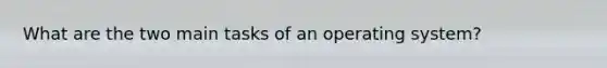 What are the two main tasks of an operating system?