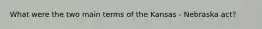 What were the two main terms of the Kansas - Nebraska act?